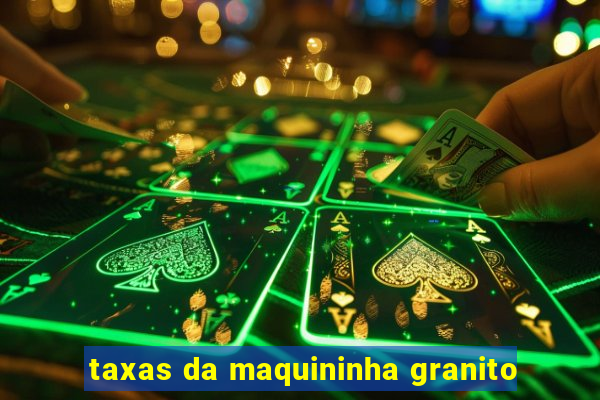 taxas da maquininha granito